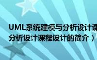 UML系统建模与分析设计课程设计（关于UML系统建模与分析设计课程设计的简介）