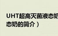 UHT超高灭菌液态奶（关于UHT超高灭菌液态奶的简介）