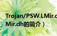 Trojan/PSW.LMir.dh（关于Trojan/PSW.LMir.dh的简介）