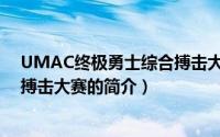 UMAC终极勇士综合搏击大赛（关于UMAC终极勇士综合搏击大赛的简介）