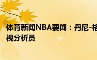 体育新闻NBA要闻：丹尼-格林还会再打4年退役后会去做电视分析员