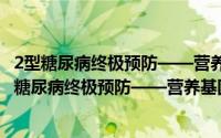 2型糖尿病终极预防——营养基因组健康管理指南（关于2型糖尿病终极预防——营养基因组健康管理指南的简介）