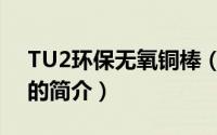 TU2环保无氧铜棒（关于TU2环保无氧铜棒的简介）