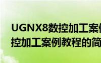 UGNX8数控加工案例教程（关于UGNX8数控加工案例教程的简介）