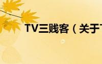 TV三贱客（关于TV三贱客的简介）