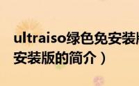 ultraiso绿色免安装版（关于ultraiso绿色免安装版的简介）