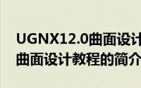 UGNX12.0曲面设计教程（关于UGNX12.0曲面设计教程的简介）