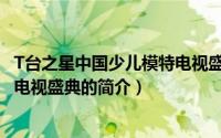 T台之星中国少儿模特电视盛典（关于T台之星中国少儿模特电视盛典的简介）