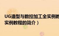 UG造型与数控加工全实例教程（关于UG造型与数控加工全实例教程的简介）