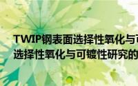 TWIP钢表面选择性氧化与可镀性研究（关于TWIP钢表面选择性氧化与可镀性研究的简介）