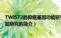 TWIST2的抑癌基因功能研究（关于TWIST2的抑癌基因功能研究的简介）