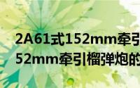 2A61式152mm牵引榴弹炮（关于2A61式152mm牵引榴弹炮的简介）