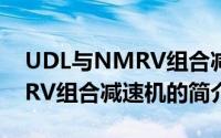 UDL与NMRV组合减速机（关于UDL与NMRV组合减速机的简介）