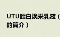 UTU鳕白焕采乳液（关于UTU鳕白焕采乳液的简介）