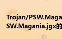 Trojan/PSW.Magania.jgx（关于Trojan/PSW.Magania.jgx的简介）