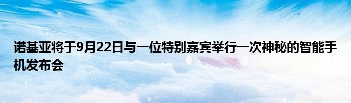诺基亚将于9月22日与一位特别嘉宾举行一次神秘的智能手机发布会
