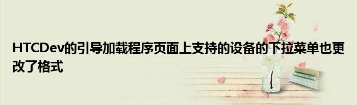 HTCDev的引导加载程序页面上支持的设备的下拉菜单也更改了格式