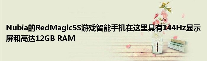 Nubia的RedMagic5S游戏智能手机在这里具有144Hz显示屏和高达12GB RAM