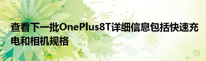 查看下一批OnePlus8T详细信息包括快速充电和相机规格