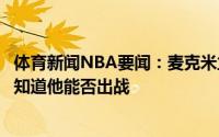 体育新闻NBA要闻：麦克米兰博格丹膝盖仍有些酸痛明天才知道他能否出战