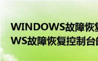 WINDOWS故障恢复控制台（关于WINDOWS故障恢复控制台的简介）