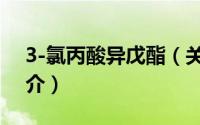 3-氯丙酸异戊酯（关于3-氯丙酸异戊酯的简介）