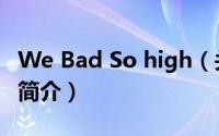 We Bad So high（关于We Bad So high的简介）