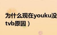 为什么现在youku没有tvb剧了（优酷看不了tvb原因）