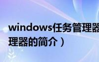 windows任务管理器（关于windows任务管理器的简介）