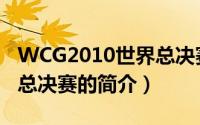 WCG2010世界总决赛（关于WCG2010世界总决赛的简介）