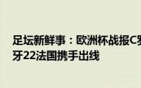 足坛新鲜事：欧洲杯战报C罗点射双响本泽马梅开二度葡萄牙22法国携手出线