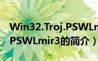 Win32.Troj.PSWLmir3（关于Win32.Troj.PSWLmir3的简介）