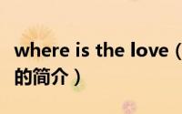 where is the love（关于where is the love的简介）