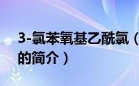 3-氯苯氧基乙酰氯（关于3-氯苯氧基乙酰氯的简介）