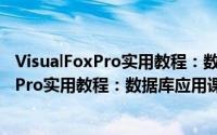 VisualFoxPro实用教程：数据库应用课程（关于VisualFoxPro实用教程：数据库应用课程的简介）