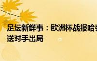足坛新鲜事：欧洲杯战报哈弗茨格雷茨卡破门德国22匈牙利送对手出局