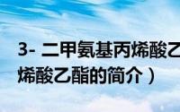 3- 二甲氨基丙烯酸乙酯（关于3- 二甲氨基丙烯酸乙酯的简介）