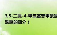 3,5-二氯-4-甲氧基苯甲酰氯（关于3,5-二氯-4-甲氧基苯甲酰氯的简介）
