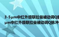 3-5μm中红外级联拉曼被动调Q脉冲光纤激光器的基础研究（关于3-5μm中红外级联拉曼被动调Q脉冲光纤激光器的基础研究的简介）