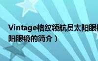 Vintage格纹领航员太阳眼镜（关于Vintage格纹领航员太阳眼镜的简介）