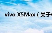 vivo X5Max（关于vivo X5Max的简介）