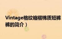 Vintage格纹缩褶棉质短裤（关于Vintage格纹缩褶棉质短裤的简介）