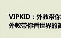 VIPKID：外教带你看世界（关于VIPKID：外教带你看世界的简介）
