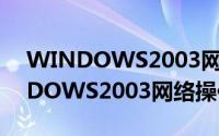 WINDOWS2003网络操作系统（关于WINDOWS2003网络操作系统的简介）
