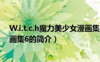 W.i.t.c.h魔力美少女漫画集6（关于W.i.t.c.h魔力美少女漫画集6的简介）