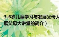 3-6岁儿童学习与发展父母大讲堂（关于3-6岁儿童学习与发展父母大讲堂的简介）