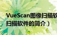 VueScan图像扫描软件（关于VueScan图像扫描软件的简介）