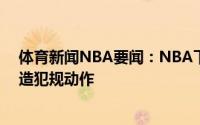 体育新闻NBA要闻：NBA下赛季预计实施新规限制非篮球造犯规动作