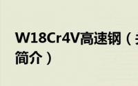 W18Cr4V高速钢（关于W18Cr4V高速钢的简介）