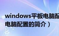 windows平板电脑配置（关于windows平板电脑配置的简介）